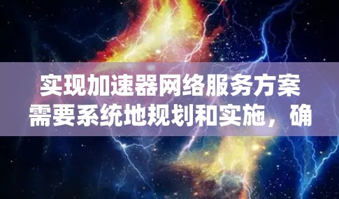 实现加速器网络服务方案需要系统地规划和实施，确保每个环节都达到预期效果。以下是一个详细的步骤指南，帮助您实现加速器网络服务方案