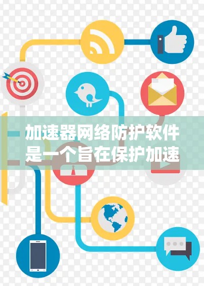 加速器网络防护软件是一个旨在保护加速器系统免受网络威胁和恶意软件的防护工具。以下是对该软件的详细总结