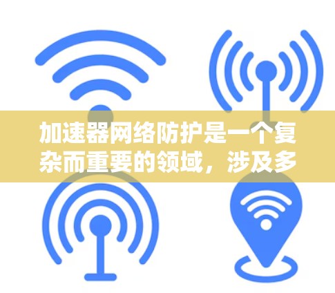 加速器网络防护是一个复杂而重要的领域,涉及多个方面和技术。以下是对该主题的总结和扩展 加速器网络防护是一个复杂而重要的领域,涉及多个方面和技术。以下是对该主题的总结和扩展