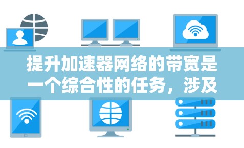 提升加速器网络的带宽是一个综合性的任务,涉及多个方面的优化。以下是一个有条理的解决方案 提升加速器网络的带宽是一个综合性的任务,涉及多个方面的优化。以下是一个有条理的解决方案