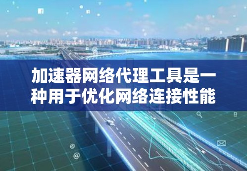 加速器网络代理工具是一种用于优化网络连接性能的软件工具,主要包括网络代理工具和加速器。这些工具通过自动调整数据传输速率、带宽分配和优先级来提升网络连接的效率和响应速度。以下是对这些工具的详细总结 加速器网络代理工具是一种用于优化网络连接性能的软件工具,主要包括网络代理工具和加速器。这些工具通过自动调整数据传输速率、带宽分配和优先级来提升网络连接的效率和响应速度。以下是对这些工具的详细总结