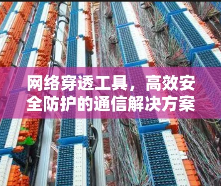 网络穿透工具，高效安全防护的通信解决方案