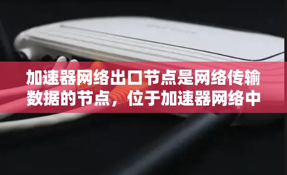 加速器网络出口节点是网络传输数据的节点,位于加速器网络中,负责将数据从加速器发送至目标服务器或设备。以下是关于加速器网络出口节点的详细分析 加速器网络出口节点是网络传输数据的节点,位于加速器网络中,负责将数据从加速器发送至目标服务器或设备。以下是关于加速器网络出口节点的详细分析