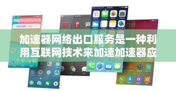 加速器网络出口服务是一种利用互联网技术来加速加速器应用的网络服务。以下是对该服务的详细解释