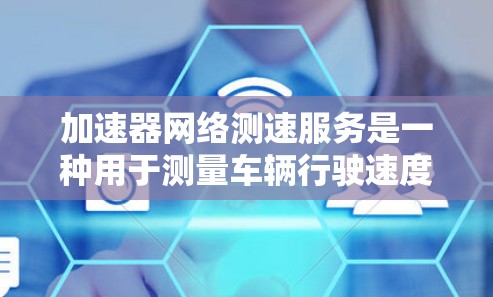 加速器网络测速服务是一种用于测量车辆行驶速度的高端测试设备,广泛应用于车辆性能测试领域。以下是该服务的详细信息