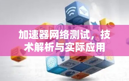 加速器网络测试,技术解析与实际应用