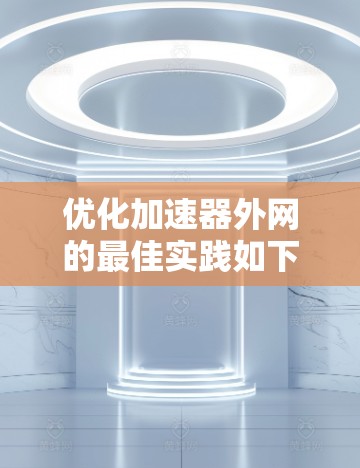 优化加速器外网的最佳实践如下