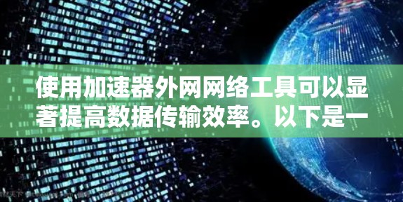 使用加速器外网网络工具可以显著提高数据传输效率。以下是一个详细的使用指南