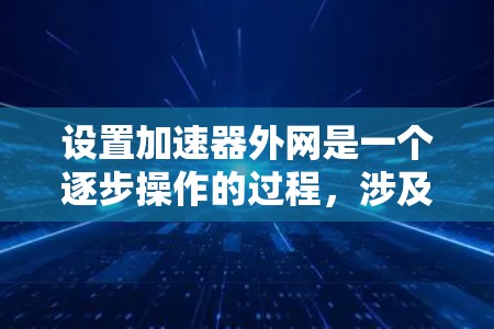 设置加速器外网是一个逐步操作的过程,涉及多个选项以确保网站加载速度和安全性。以下是一个清晰的指南,帮助您完成设置