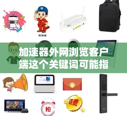 加速器外网浏览客户端这个关键词可能指的是在使用加速器软件后,想要在特定平台或应用中浏览加速器的客户端。例如,使用WeLink加速器后,想要将它添加到微信、支付宝等应用中,以便在这些应用中使用加速器