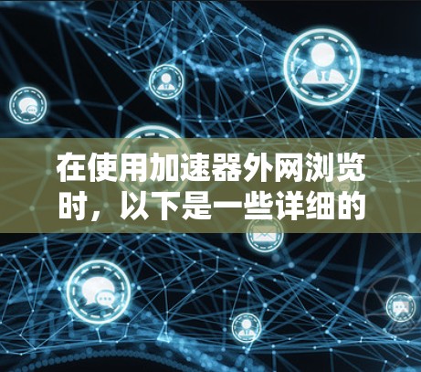 在使用加速器外网浏览时,以下是一些详细的步骤和注意事项,帮助你高效地访问外部网站