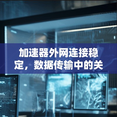 加速器外网连接稳定,数据传输中的关键优化