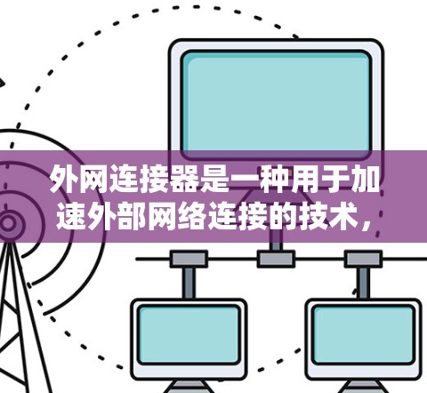 外网连接器是一种用于加速外部网络连接的技术,通常在视频分享平台如YouTube或Bilibili中使用。它通过模拟外部网络或使用技术手段,提供更快的连接速度,适用于在视频分享时快速连接外部网络