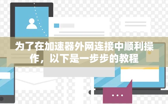 为了在加速器外网连接中顺利操作，以下是一步步的教程