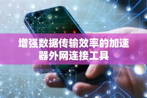 增强数据传输效率的加速器外网连接工具 增强数据传输效率的加速器外网连接工具