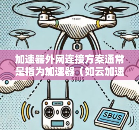 加速器外网连接方案通常是指为加速器(如云加速器、虚拟专用网络(VPN)云计算加速器等)提供连接的网络解决方案。以下是一个全面的加速器外网连接方案的建议