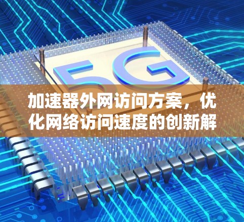 加速器外网访问方案,优化网络访问速度的创新解决方案 加速器外网访问方案,优化网络访问速度的创新解决方案
