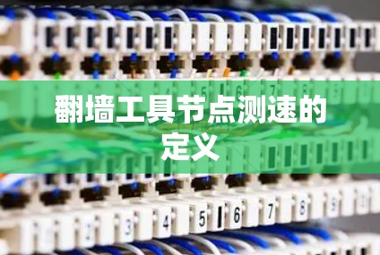 翻墙工具节点测速的定义 翻墙工具节点测速的定义