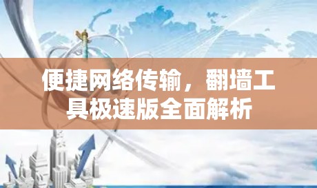 便捷网络传输,翻墙工具极速版全面解析 便捷网络传输,翻墙工具极速版全面解析