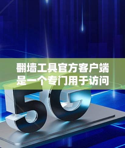 翻墙工具官方客户端是一个专门用于访问国外网站的软件或应用程序，通常在某些国家或地区提供。这些客户端通常提供以下功能