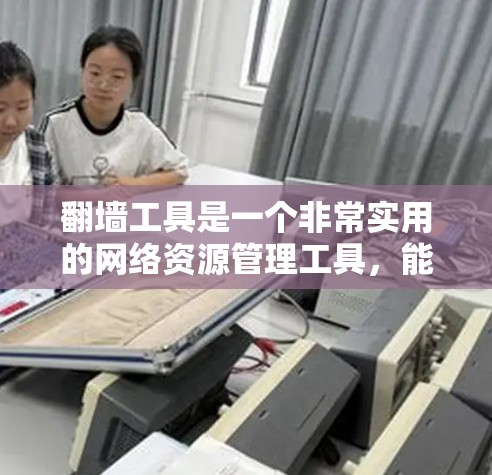 翻墙工具是一个非常实用的网络资源管理工具,能够帮助用户高效地进行远程访问和数据管理。以下是对翻墙工具功能全面解析的详细总结