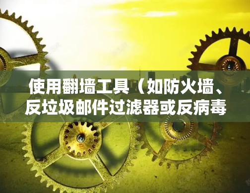 使用翻墙工具(如防火墙、反垃圾邮件过滤器或反病毒软件)可以有效地解决网络连接问题和保护网络环境。以下是对这些工具的详细介绍 使用翻墙工具(如防火墙、反垃圾邮件过滤器或反病毒软件)可以有效地解决网络连接问题和保护网络环境。以下是对这些工具的详细介绍