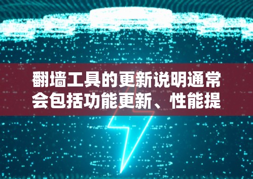 翻墙工具的更新说明通常会包括功能更新、性能提升、安全漏洞修复、用户体验优化等信息。以下是一些常见的翻墙工具的常见更新类型和说明