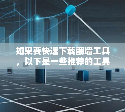 如果要快速下载翻墙工具,以下是一些推荐的工具,它们可以提供高速下载和灵活的使用方式 如果要快速下载翻墙工具,以下是一些推荐的工具,它们可以提供高速下载和灵活的使用方式