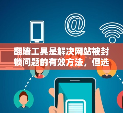 翻墙工具是解决网站被封锁问题的有效方法,但选择合适的工具需要综合考虑多个因素。以下是一步步的建议 翻墙工具是解决网站被封锁问题的有效方法,但选择合适的工具需要综合考虑多个因素。以下是一步步的建议