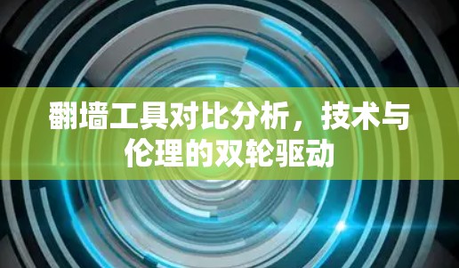 翻墙工具对比分析,技术与伦理的双轮驱动 翻墙工具对比分析,技术与伦理的双轮驱动