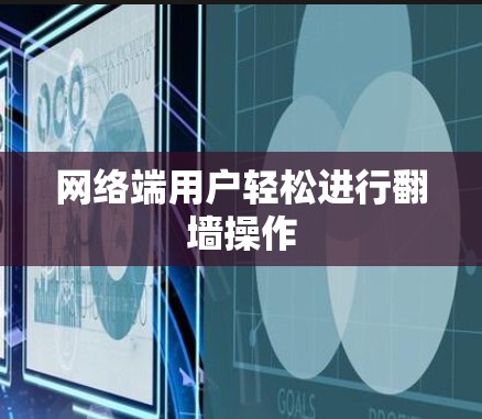 网络端用户轻松进行翻墙操作 网络端用户轻松进行翻墙操作