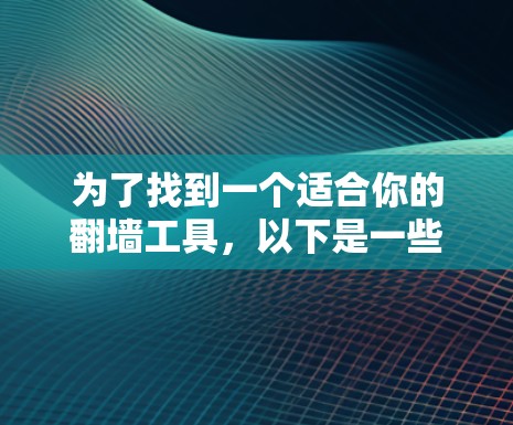 为了找到一个适合你的翻墙工具,以下是一些步骤和建议