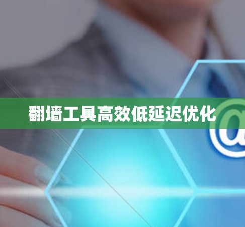 翻墙工具高效低延迟优化 翻墙工具高效低延迟优化