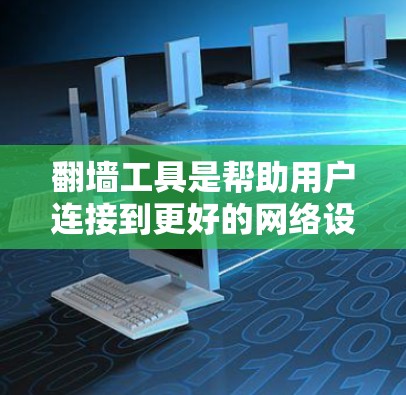 翻墙工具是帮助用户连接到更好的网络设备,如路由器或网卡,解决网络连接不畅的问题。以下是一些常见的翻墙工具及其特点 翻墙工具是帮助用户连接到更好的网络设备,如路由器或网卡,解决网络连接不畅的问题。以下是一些常见的翻墙工具及其特点