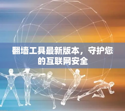 翻墙工具最新版本，守护您的互联网安全