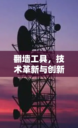 翻墙工具,技术革新与创新 翻墙工具,技术革新与创新
