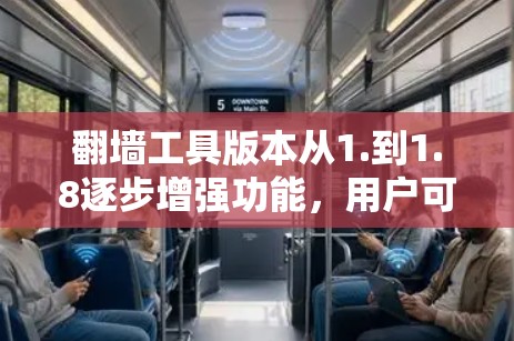 翻墙工具版本从1.到1.8逐步增强功能,用户可以根据需求选择合适的版本。以下是各版本的主要特点和总结 翻墙工具版本从1.到1.8逐步增强功能,用户可以根据需求选择合适的版本。以下是各版本的主要特点和总结