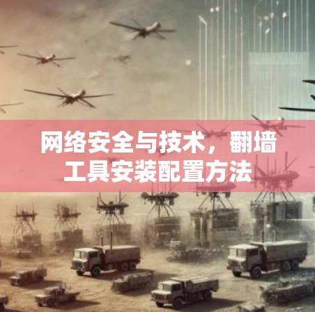 网络安全与技术,翻墙工具安装配置方法 网络安全与技术,翻墙工具安装配置方法