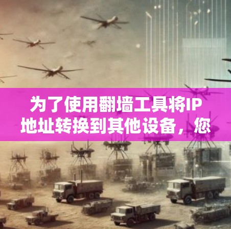 为了使用翻墙工具将IP地址转换到其他设备,您可以按照以下步骤操作 为了使用翻墙工具将IP地址转换到其他设备,您可以按照以下步骤操作