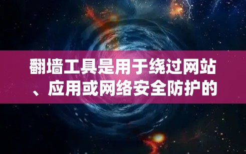 翻墙工具是用于绕过网站、应用或网络安全防护的工具。226年是一个未来年份，随着技术的发展，翻墙工具可能会有新的改进或创新。以下是一些常见的翻墙工具及其适用场景