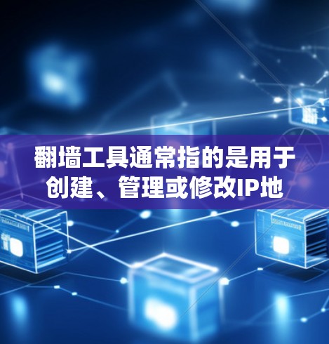 翻墙工具通常指的是用于创建、管理或修改IP地址的工具，广泛应用于网络安全领域。这些工具可以帮助用户绕过网络中的防火墙，访问隐藏的网络资源。以下是一些常见的翻墙工具及其功能