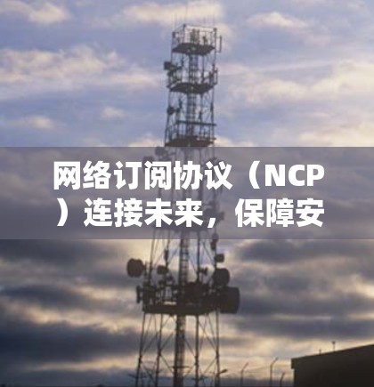 网络订阅协议（NCP）连接未来，保障安全