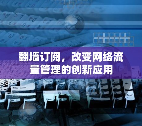 翻墙订阅，改变网络流量管理的创新应用