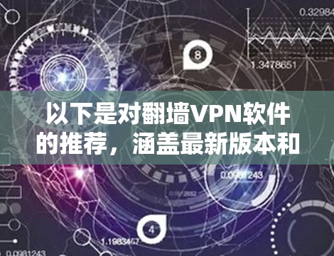以下是对翻墙VPN软件的推荐，涵盖最新版本和主要特点
