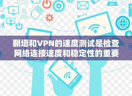 翻墙和VPN的速度测试是检查网络连接速度和稳定性的重要工具。以下是关于如何使用翻墙和VPN测试速度的一些建议 翻墙和VPN的速度测试是检查网络连接速度和稳定性的重要工具。以下是关于如何使用翻墙和VPN测试速度的一些建议