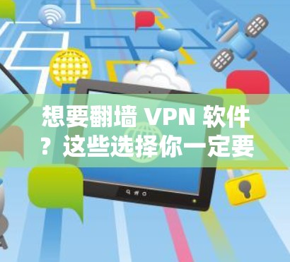 想要翻墙 VPN 软件？这些选择你一定要看！