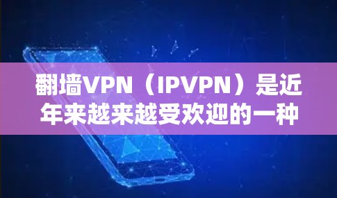翻墙VPN(IPVPN)是近年来越来越受欢迎的一种网络服务,它通过网络而不是物理墙壁来实现VPN功能。以下是几种比较好的翻墙VPN推荐 翻墙VPN(IPVPN)是近年来越来越受欢迎的一种网络服务,它通过网络而不是物理墙壁来实现VPN功能。以下是几种比较好的翻墙VPN推荐