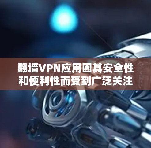 翻墙VPN应用因其安全性和便利性而受到广泛关注，但也有其局限性。以下是对这些应用的总结和分析
