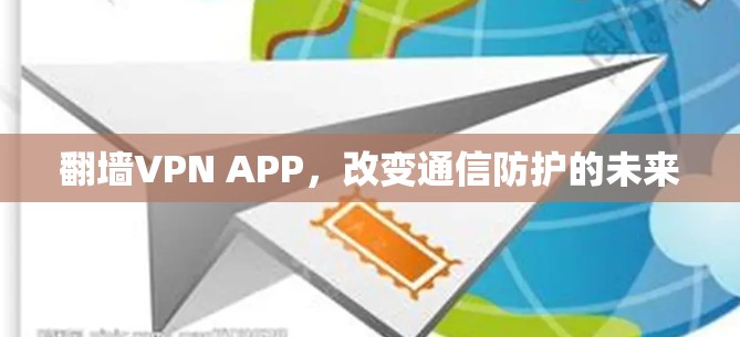 翻墙VPN APP,改变通信防护的未来 翻墙VPN APP,改变通信防护的未来