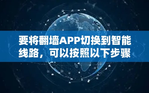 要将翻墙APP切换到智能线路,可以按照以下步骤操作